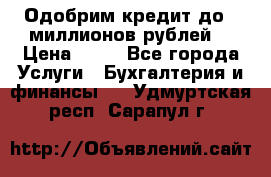 Одобрим кредит до 3 миллионов рублей. › Цена ­ 15 - Все города Услуги » Бухгалтерия и финансы   . Удмуртская респ.,Сарапул г.